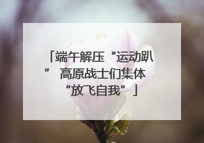 端午解压“运动趴” 高原战士们集体“放飞自我”