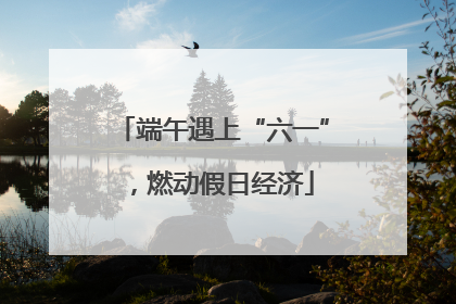 端午遇上“六一”，燃动假日经济