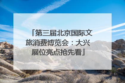 第三届北京国际文旅消费博览会：大兴展位亮点抢先看