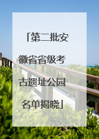 第二批安徽省省级考古遗址公园名单揭晓