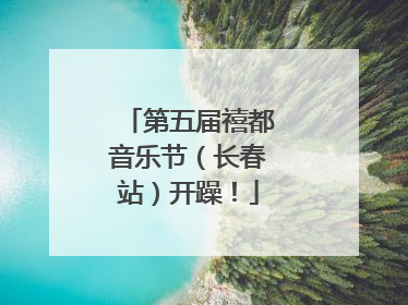 第五届禧都音乐节（长春站）开躁！