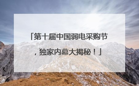 第十届中国弱电采购节，独家内幕大揭秘！