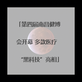 第四届南昌健博会开幕 多款医疗“黑科技”亮相