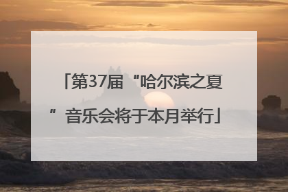 第37届“哈尔滨之夏”音乐会将于本月举行