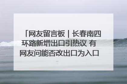 网友留言板｜长春南四环路新增出口引热议 有网友问能否改出口为入口？官方回应来了