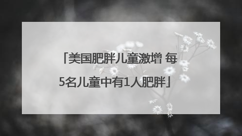 美国肥胖儿童激增 每5名儿童中有1人肥胖
