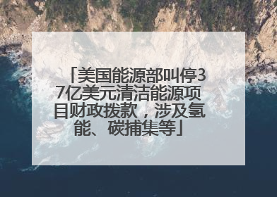美国能源部叫停37亿美元清洁能源项目财政拨款，涉及氢能、碳捕集等