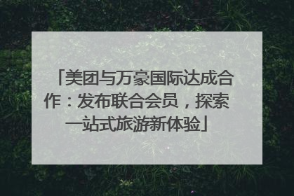 美团与万豪国际达成合作：发布联合会员，探索一站式旅游新体验