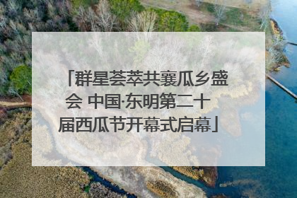 群星荟萃共襄瓜乡盛会 中国·东明第二十届西瓜节开幕式启幕