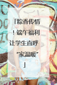 粽香传情！端午福利让学生直呼“家温暖”