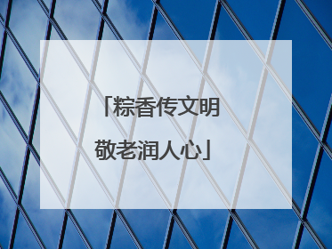 粽香传文明 敬老润人心