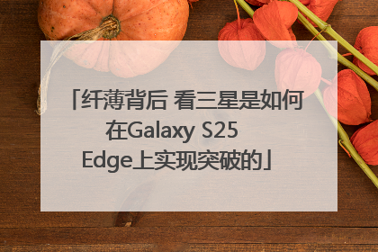 纤薄背后 看三星是如何在Galaxy S25 Edge上实现突破的