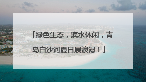 绿色生态，滨水休闲，青岛白沙河夏日展浪漫！