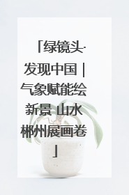 绿镜头·发现中国｜气象赋能绘新景 山水郴州展画卷