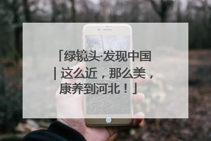 绿镜头·发现中国｜这么近，那么美，康养到河北！