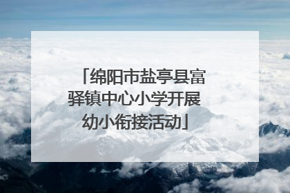 绵阳市盐亭县富驿镇中心小学开展幼小衔接活动