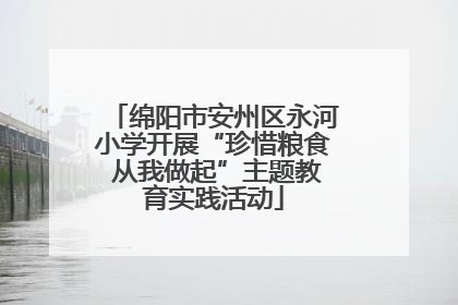 绵阳市安州区永河小学开展“珍惜粮食 从我做起”主题教育实践活动