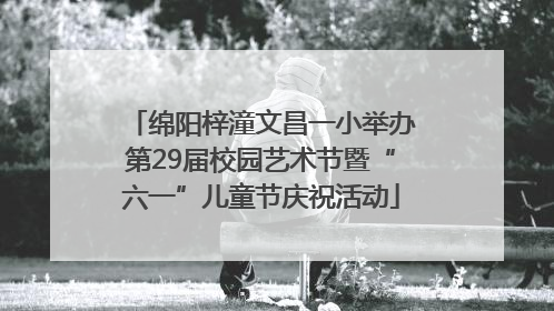绵阳梓潼文昌一小举办第29届校园艺术节暨“六一”儿童节庆祝活动