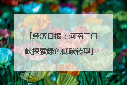 经济日报：河南三门峡探索绿色低碳转型