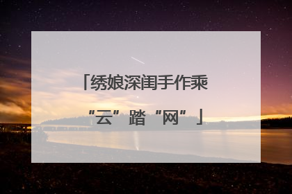 绣娘深闺手作乘“云”踏“网”
