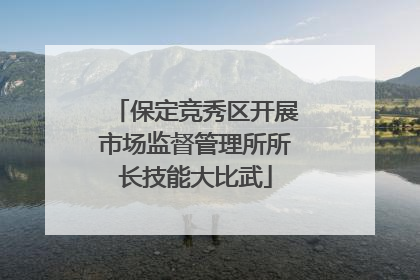 保定竞秀区开展市场监督管理所所长技能大比武
