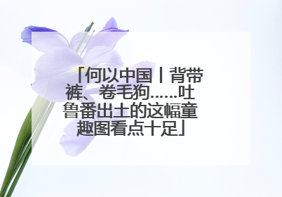 何以中国丨背带裤、卷毛狗……吐鲁番出土的这幅童趣图看点十足