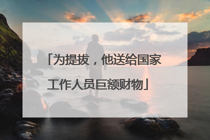 为提拔，他送给国家工作人员巨额财物