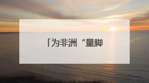 为非洲“量脚定制”，湖南运动品牌开启规模化“远征”