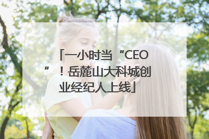 一小时当“CEO”！岳麓山大科城创业经纪人上线