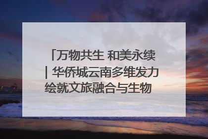万物共生 和美永续｜华侨城云南多维发力 绘就文旅融合与生物多样性保护新图景