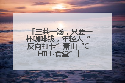 三菜一汤，只要一杯咖啡钱，年轻人“反向打卡”萧山“CHILL·食堂”