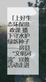 上好生态环保思政课 播下守水护绿新种子——房县“文明河流”宣教活动走进八一希望小学