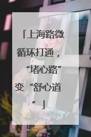 上海路微循环打通，“堵心路”变“舒心道”