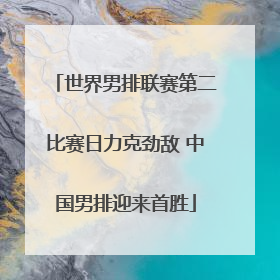 世界男排联赛第二比赛日力克劲敌 中国男排迎来首胜