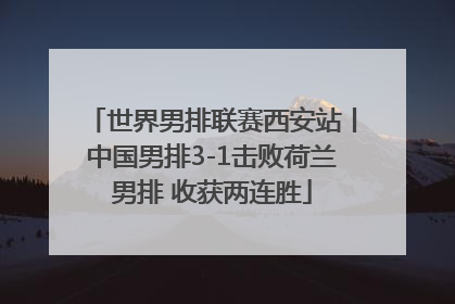 世界男排联赛西安站丨中国男排3-1击败荷兰男排 收获两连胜
