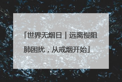 世界无烟日｜远离慢阻肺困扰，从戒烟开始