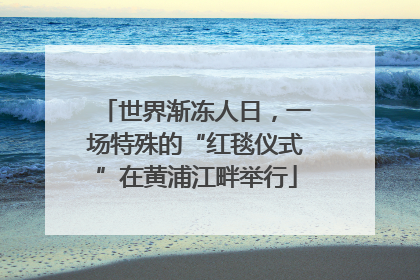 世界渐冻人日，一场特殊的“红毯仪式”在黄浦江畔举行
