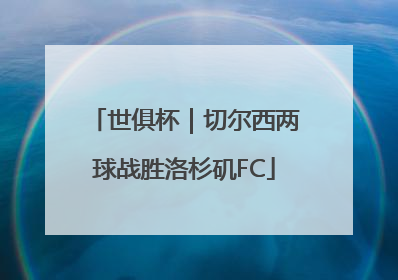 世俱杯｜切尔西两球战胜洛杉矶FC