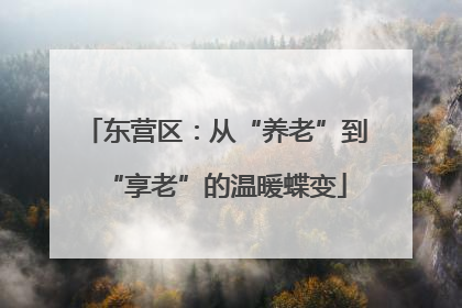东营区：从“养老”到“享老”的温暖蝶变