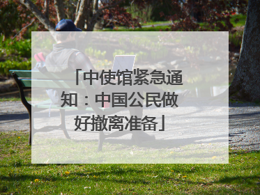 中使馆紧急通知：中国公民做好撤离准备