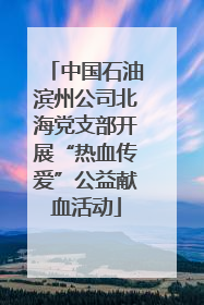 中国石油滨州公司北海党支部开展“热血传爱”公益献血活动