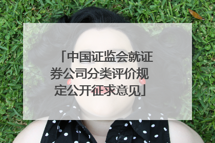 中国证监会就证券公司分类评价规定公开征求意见
