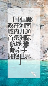 中国邮政在河南域内开通首条洲际航线 豫邮牵手 拥抱世界