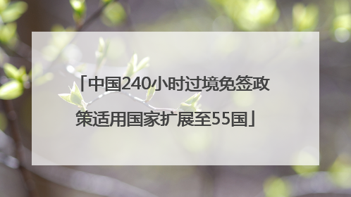 中国240小时过境免签政策适用国家扩展至55国