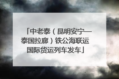中老泰（昆明安宁—泰国拉廊）铁公海联运国际货运列车发车