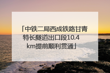 中铁二局西成铁路甘青特长隧道出口段10.4km提前顺利贯通