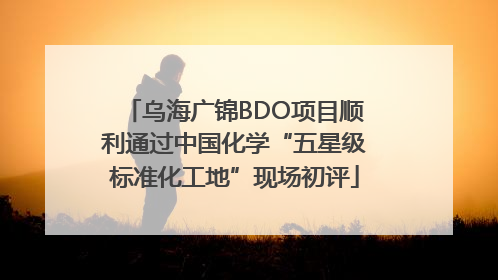 乌海广锦BDO项目顺利通过中国化学“五星级标准化工地”现场初评