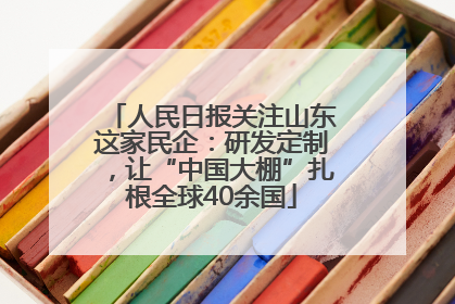 人民日报关注山东这家民企：研发定制，让“中国大棚”扎根全球40余国