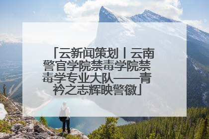 云新闻策划丨云南警官学院禁毒学院禁毒学专业大队——青衿之志辉映警徽