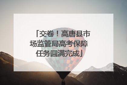 交卷！高唐县市场监管局高考保障任务圆满完成